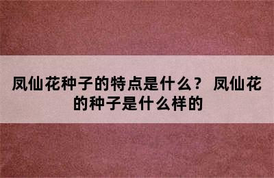 凤仙花种子的特点是什么？ 凤仙花的种子是什么样的